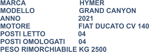 MARCA                            HYMER MODELLO                       GRAND CANYON ANNO                              2021 MOTORE                         FIAT DUCATO CV 140 POSTI LETTO                 04 POSTI OMOLOGATI       04 PESO RIMORCHIABILE KG 2500