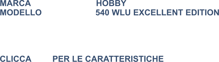 MARCA                            HOBBY MODELLO                       540 WLU EXCELLENT EDITION     CLICCA 	        PER LE CARATTERISTICHE