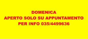 DOMENICA APERTO SOLO SU APPUNTAMENTO PER INFO 035/4499636