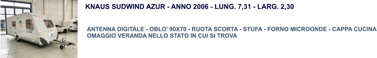 KNAUS SUDWIND AZUR - ANNO 2006 - LUNG. 7,31 - LARG. 2,30   ANTENNA DIGITALE - OBLO’ 90X70 - RUOTA SCORTA - STUFA - FORNO MICROONDE - CAPPA CUCINA OMAGGIO VERANDA NELLO STATO IN CUI SI TROVA