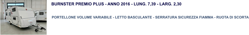 BURNSTER PREMIO PLUS - ANNO 2016 - LUNG. 7,39 - LARG. 2,30   PORTELLONE VOLUME VARIABILE - LETTO BASCULANTE - SERRATURA SICUREZZA FIAMMA - RUOTA DI SCORTA