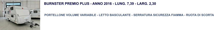 BURNSTER PREMIO PLUS - ANNO 2016 - LUNG. 7,39 - LARG. 2,30   PORTELLONE VOLUME VARIABILE - LETTO BASCULANTE - SERRATURA SICUREZZA FIAMMA - RUOTA DI SCORTA