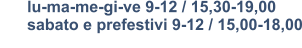 lu-ma-me-gi-ve 9-12 / 15,30-19,00       sabato e prefestivi 9-12 / 15,00-18,00
