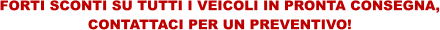 FORTI SCONTI SU TUTTI I VEICOLI IN PRONTA CONSEGNA, CONTATTACI PER UN PREVENTIVO!