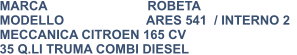 MARCA                            ROBETA MODELLO                       ARES 541  / INTERNO 2 MECCANICA CITROEN 165 CV 35 Q.LI TRUMA COMBI DIESEL