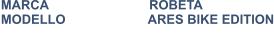 MARCA                            ROBETA MODELLO                       ARES BIKE EDITION