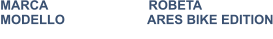 MARCA                            ROBETA MODELLO                       ARES BIKE EDITION