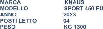 MARCA                            KNAUS MODELLO                       SPORT 450 FU ANNO                              2023 POSTI LETTO                 04 PESO				   KG 1300