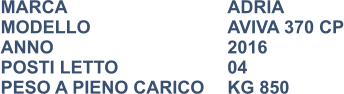MARCA                            	ADRIA MODELLO                       	AVIVA 370 CP ANNO                              	2016 POSTI LETTO                 	04 PESO A PIENO CARICO	KG 850