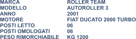 MARCA                            	ROLLER TEAM MODELLO                       	AUTOROLLER 3 ANNO                              	2001 MOTORE				FIAT DUCATO 2000 TURBO POSTI LETTO                 	06 POSTI OMOLOGATI		06 PESO RIMORCHIABILE	KG 1200