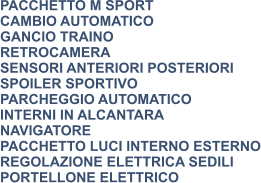 PACCHETTO M SPORT CAMBIO AUTOMATICO GANCIO TRAINO RETROCAMERA SENSORI ANTERIORI POSTERIORI SPOILER SPORTIVO PARCHEGGIO AUTOMATICO INTERNI IN ALCANTARA NAVIGATORE PACCHETTO LUCI INTERNO ESTERNO REGOLAZIONE ELETTRICA SEDILI PORTELLONE ELETTRICO