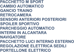 PACCHETTO M SPORT CAMBIO AUTOMATICO GANCIO TRAINO RETROCAMERA SENSORI ANTERIORI POSTERIORI SPOILER SPORTIVO PARCHEGGIO AUTOMATICO INTERNI IN ALCANTARA NAVIGATORE PACCHETTO LUCI INTERNO ESTERNO REGOLAZIONE ELETTRICA SEDILI PORTELLONE ELETTRICO