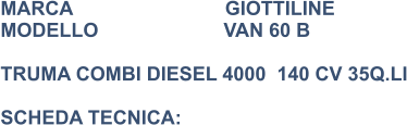 MARCA                            GIOTTILINE MODELLO                       VAN 60 B    TRUMA COMBI DIESEL 4000  140 CV 35Q.LI  SCHEDA TECNICA: