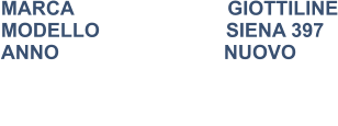 MARCA                            GIOTTILINE MODELLO                       SIENA 397 ANNO                              NUOVO