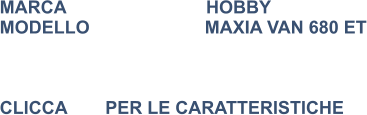 MARCA                            HOBBY MODELLO                       MAXIA VAN 680 ET    CLICCA 	      PER LE CARATTERISTICHE