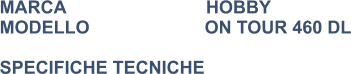 MARCA                            HOBBY MODELLO                       ON TOUR 460 DL  SPECIFICHE TECNICHE