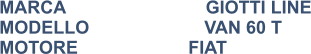 MARCA                            GIOTTI LINE MODELLO                       VAN 60 T MOTORE			FIAT