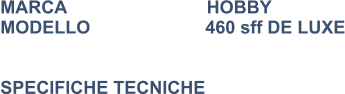 MARCA                            HOBBY MODELLO                       460 sff DE LUXE   SPECIFICHE TECNICHE