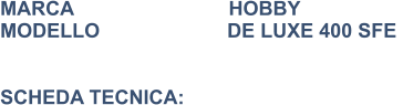 MARCA                            HOBBY MODELLO                       DE LUXE 400 SFE    SCHEDA TECNICA: