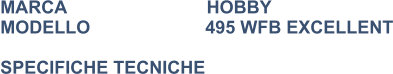 MARCA                            HOBBY MODELLO                       495 WFB EXCELLENT  SPECIFICHE TECNICHE