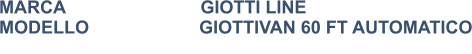 MARCA                           GIOTTI LINE MODELLO                      GIOTTIVAN 60 FT AUTOMATICO
