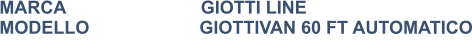 MARCA                           GIOTTI LINE MODELLO                      GIOTTIVAN 60 FT AUTOMATICO