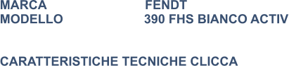 MARCA                            FENDT MODELLO                       390 FHS BIANCO ACTIV   CARATTERISTICHE TECNICHE CLICCA