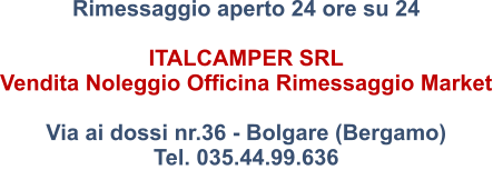 Rimessaggio aperto 24 ore su 24  ITALCAMPER SRL  Vendita Noleggio Officina Rimessaggio Market  Via ai dossi nr.36 - Bolgare (Bergamo) Tel. 035.44.99.636