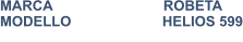 MARCA                            ROBETA MODELLO                       HELIOS 599