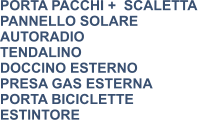 PORTA PACCHI +  SCALETTA PANNELLO SOLARE AUTORADIO TENDALINO DOCCINO ESTERNO PRESA GAS ESTERNA PORTA BICICLETTE ESTINTORE