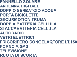 PANNELLO SOLARE ANTENNA DIGITALE DOPPIO SERBATOIO ACQUA PORTA BICICLETTE SECURMOTION TRUMA DOPPIA BATTERIA CELLULA STACCABATTERIA CELLULA AUTORADIO VETRI ELETTRICI FRIGORIFERO CONGELAQTORE LT.150 FORNO A GAS TELEVISIONE RUOTA DI SCORTA