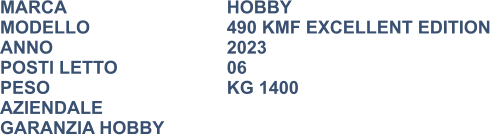 MARCA                            	HOBBY MODELLO				490 KMF EXCELLENT EDITION ANNO                              	2023 POSTI LETTO			06 PESO 					KG 1400 AZIENDALE GARANZIA HOBBY
