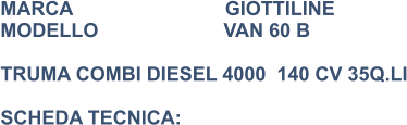 MARCA                            GIOTTILINE MODELLO                       VAN 60 B    TRUMA COMBI DIESEL 4000  140 CV 35Q.LI  SCHEDA TECNICA:
