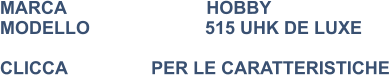 MARCA                            HOBBY MODELLO                       515 UHK DE LUXE   CLICCA			PER LE CARATTERISTICHE