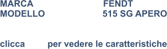MARCA                            FENDT MODELLO                       515 SG APERO   clicca         per vedere le caratteristiche