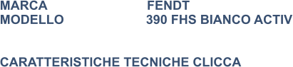 MARCA                            FENDT MODELLO                       390 FHS BIANCO ACTIV   CARATTERISTICHE TECNICHE CLICCA