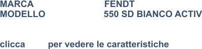 MARCA                            FENDT MODELLO                       550 SD BIANCO ACTIV   clicca         per vedere le caratteristiche