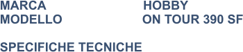 MARCA                            HOBBY MODELLO                       ON TOUR 390 SF  SPECIFICHE TECNICHE