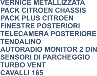 VERNICE METALLIZZATA PACK CITROEN CHASSIS PACK PLUS CITROEN FINESTRE POSTERIORI TELECAMERA POSTERIORE TENDALINO AUTORADIO MONITOR 2 DIN SENSORI DI PARCHEGGIO TURBO VENT CAVALLI 165