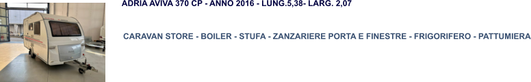 CARAVAN STORE - BOILER - STUFA - ZANZARIERE PORTA E FINESTRE - FRIGORIFERO - PATTUMIERA ADRIA AVIVA 370 CP - ANNO 2016 - LUNG.5,38- LARG. 2,07