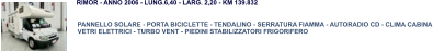 PANNELLO SOLARE - PORTA BICICLETTE - TENDALINO - SERRATURA FIAMMA - AUTORADIO CD - CLIMA CABINA VETRI ELETTRICI - TURBO VENT - PIEDINI STABILIZZATORI FRIGORIFERO RIMOR - ANNO 2006 - LUNG.6,40 - LARG. 2,20 - KM 139.832