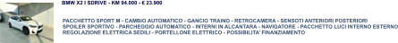 PACCHETTO SPORT M - CAMBIO AUTOMATICO - GANCIO TRAINO - RETROCAMERA - SENSOTI ANTERIORI POSTERIORI SPOILER SPORTIVO - PARCHEGGIO AUTOMATICO - INTERNI IN ALCANTARA - NAVIGATORE - PACCHETTO LUCI INTERNO ESTERNO REGOLAZIONE ELETTRICA SEDILI - PORTELLONE ELETTRICO - POSSIBILITA’ FINANZIAMENTO BMW X2 I SDRIVE - KM 94.000 - € 23.900